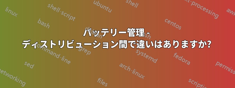 バッテリー管理 - ディストリビューション間で違いはありますか?