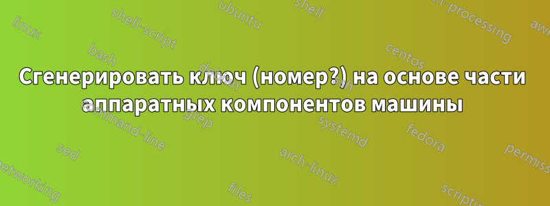 Сгенерировать ключ (номер?) на основе части аппаратных компонентов машины