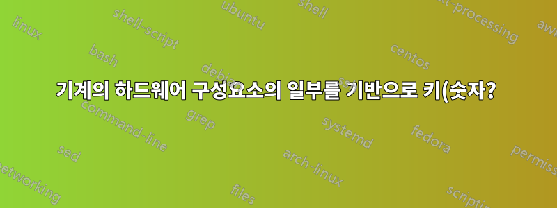 기계의 하드웨어 구성요소의 일부를 기반으로 키(숫자?)를 생성합니다.