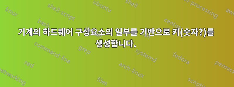 기계의 하드웨어 구성요소의 일부를 기반으로 키(숫자?)를 생성합니다.