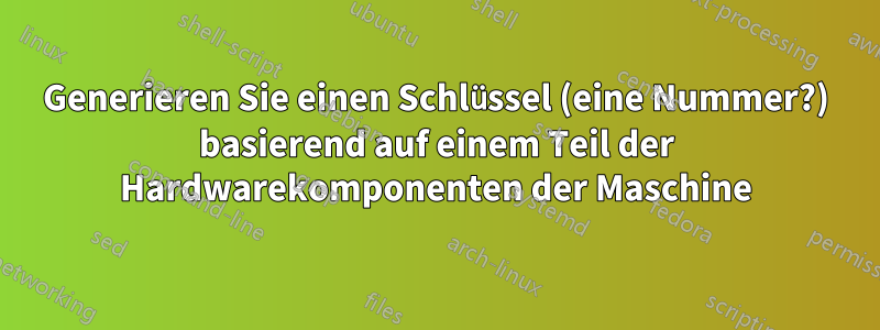 Generieren Sie einen Schlüssel (eine Nummer?) basierend auf einem Teil der Hardwarekomponenten der Maschine