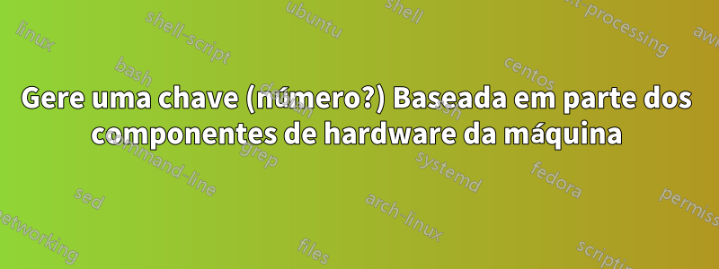 Gere uma chave (número?) Baseada em parte dos componentes de hardware da máquina