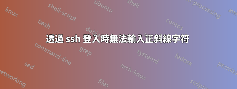 透過 ssh 登入時無法輸入正斜線字符