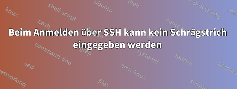 Beim Anmelden über SSH kann kein Schrägstrich eingegeben werden