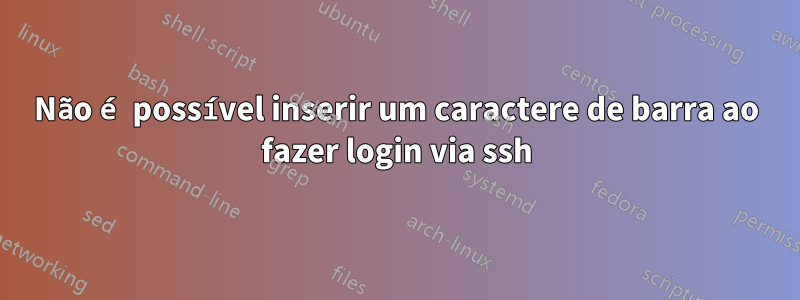 Não é possível inserir um caractere de barra ao fazer login via ssh