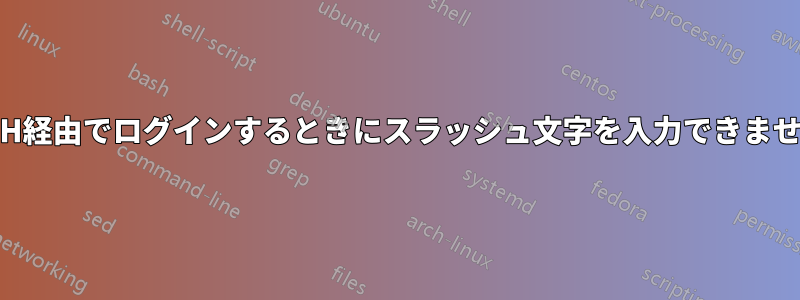 SSH経由でログインするときにスラッシュ文字を入力できません