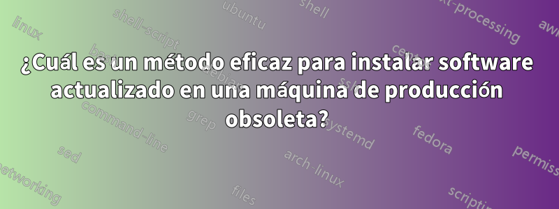 ¿Cuál es un método eficaz para instalar software actualizado en una máquina de producción obsoleta?