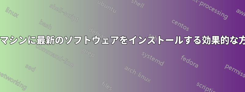 古くなった本番マシンに最新のソフトウェアをインストールする効果的な方法は何ですか?