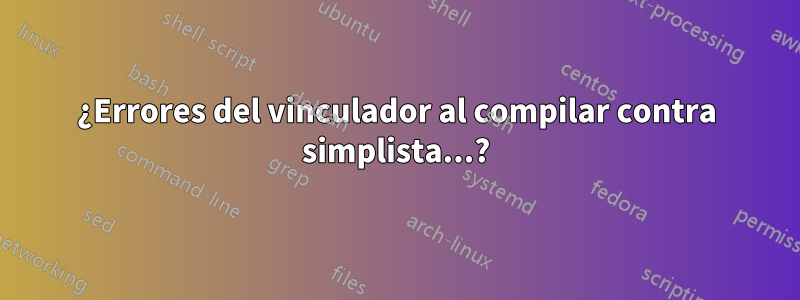 ¿Errores del vinculador al compilar contra simplista...?