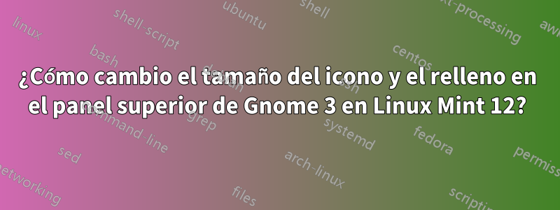 ¿Cómo cambio el tamaño del icono y el relleno en el panel superior de Gnome 3 en Linux Mint 12?