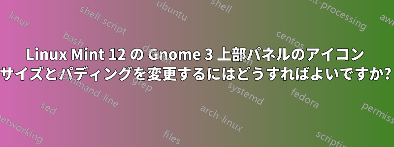 Linux Mint 12 の Gnome 3 上部パネルのアイコン サイズとパディングを変更するにはどうすればよいですか?