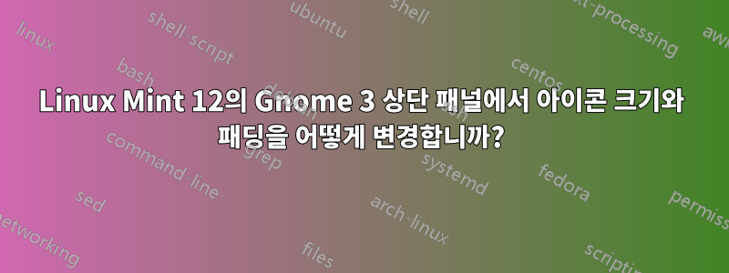 Linux Mint 12의 Gnome 3 상단 패널에서 아이콘 크기와 패딩을 어떻게 변경합니까?