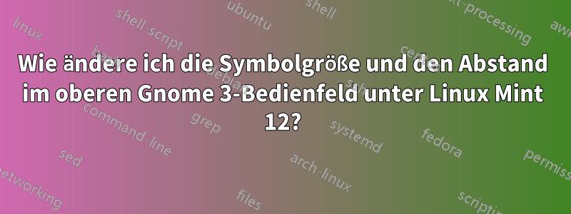 Wie ändere ich die Symbolgröße und den Abstand im oberen Gnome 3-Bedienfeld unter Linux Mint 12?