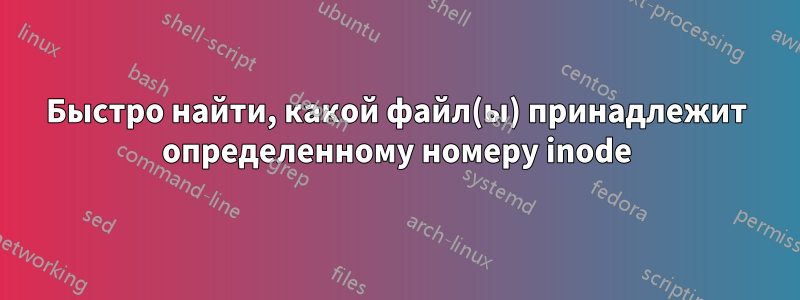 Быстро найти, какой файл(ы) принадлежит определенному номеру inode