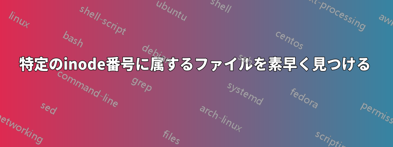 特定のinode番号に属するファイルを素早く見つける