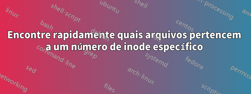 Encontre rapidamente quais arquivos pertencem a um número de inode específico