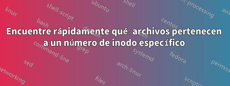 Encuentre rápidamente qué archivos pertenecen a un número de inodo específico