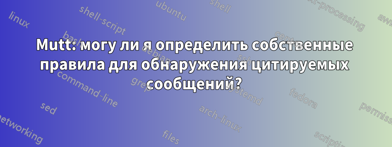 Mutt: могу ли я определить собственные правила для обнаружения цитируемых сообщений?