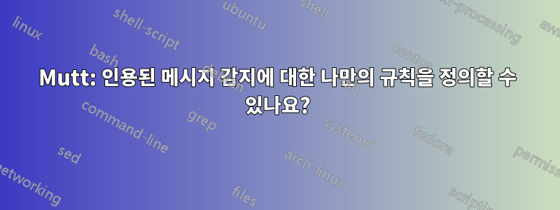 Mutt: 인용된 메시지 감지에 대한 나만의 규칙을 정의할 수 있나요?