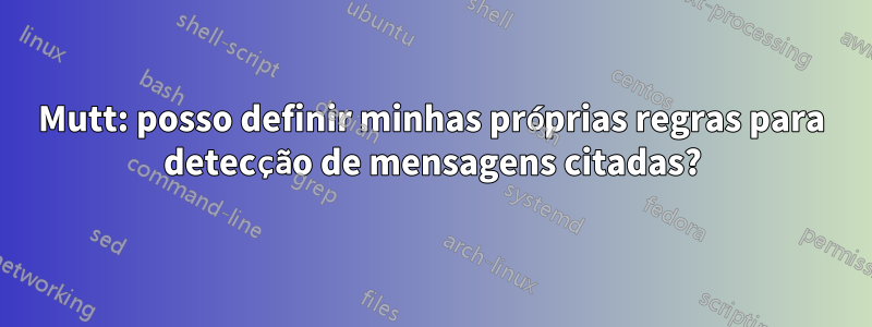 Mutt: posso definir minhas próprias regras para detecção de mensagens citadas?