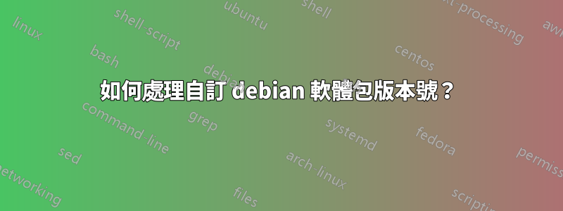 如何處理自訂 debian 軟體包版本號？