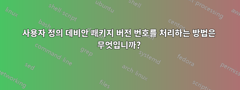 사용자 정의 데비안 패키지 버전 번호를 처리하는 방법은 무엇입니까?