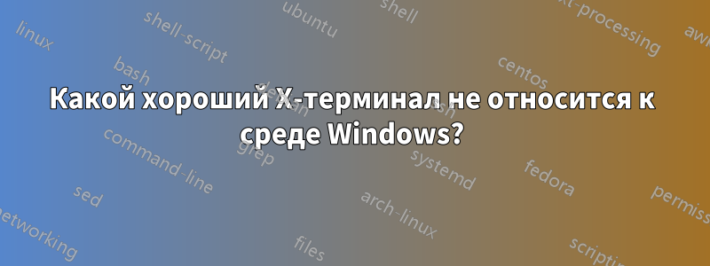 Какой хороший X-терминал не относится к среде Windows?