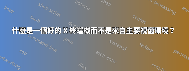 什麼是一個好的 X 終端機而不是來自主要視窗環境？