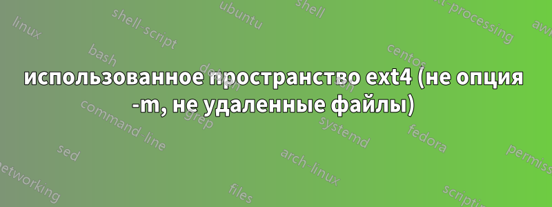 использованное пространство ext4 (не опция -m, не удаленные файлы)