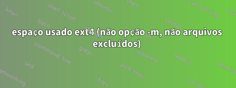 espaço usado ext4 (não opção -m, não arquivos excluídos)