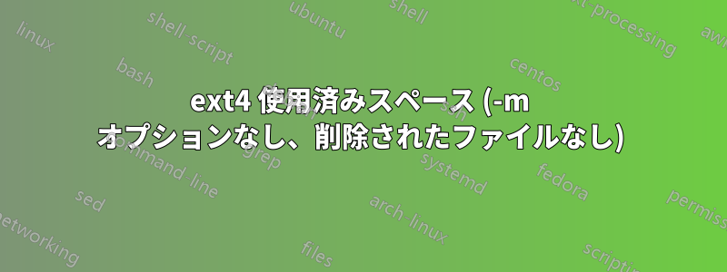 ext4 使用済みスペース (-m オプションなし、削除されたファイルなし)