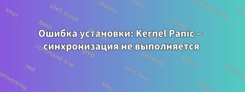 Ошибка установки: Kernel Panic — синхронизация не выполняется