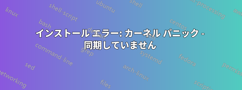 インストール エラー: カーネル パニック - 同期していません