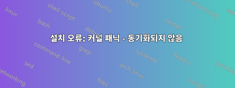 설치 오류: 커널 패닉 - 동기화되지 않음