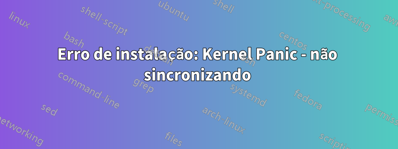 Erro de instalação: Kernel Panic - não sincronizando