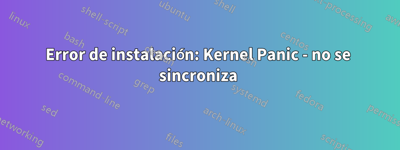 Error de instalación: Kernel Panic - no se sincroniza