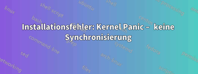 Installationsfehler: Kernel Panic – keine Synchronisierung