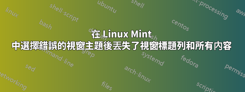 在 Linux Mint 中選擇錯誤的視窗主題後丟失了視窗標題列和所有內容