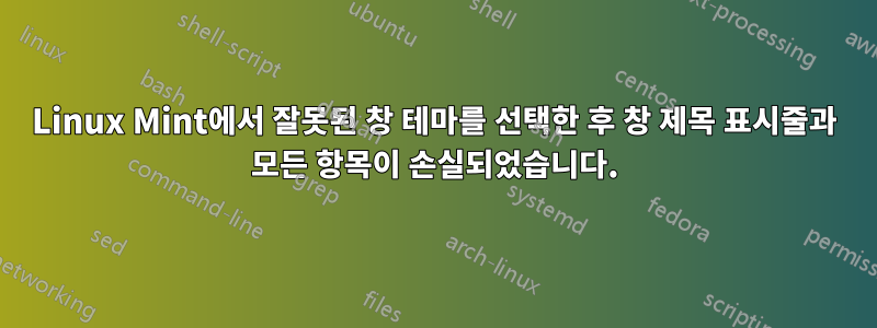 Linux Mint에서 잘못된 창 테마를 선택한 후 창 제목 표시줄과 모든 항목이 손실되었습니다.