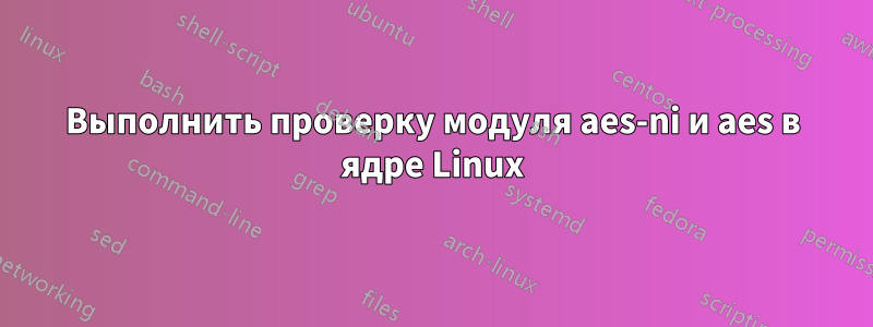 Выполнить проверку модуля aes-ni и aes в ядре Linux