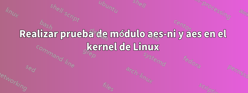 Realizar prueba de módulo aes-ni y aes en el kernel de Linux