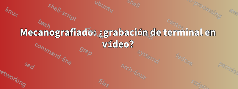 Mecanografiado: ¿grabación de terminal en vídeo?