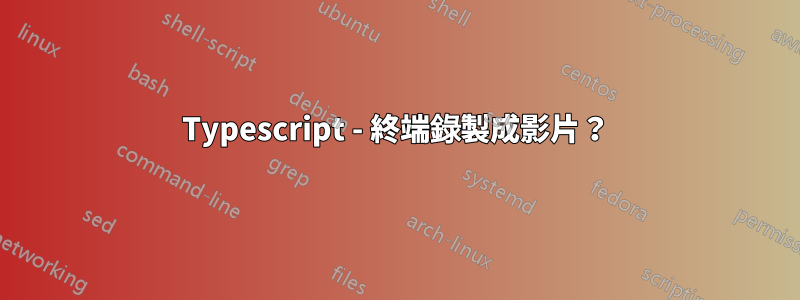 Typescript - 終端錄製成影片？