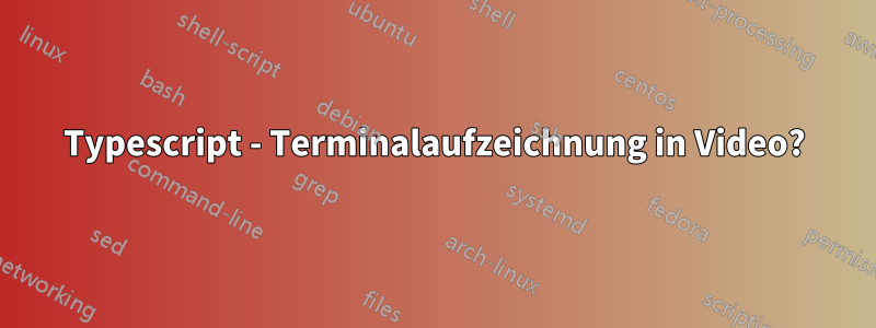 Typescript - Terminalaufzeichnung in Video?