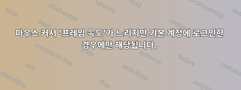 마우스 커서 '프레임 속도'가 느리지만 기본 계정에 로그인한 경우에만 해당됩니다.