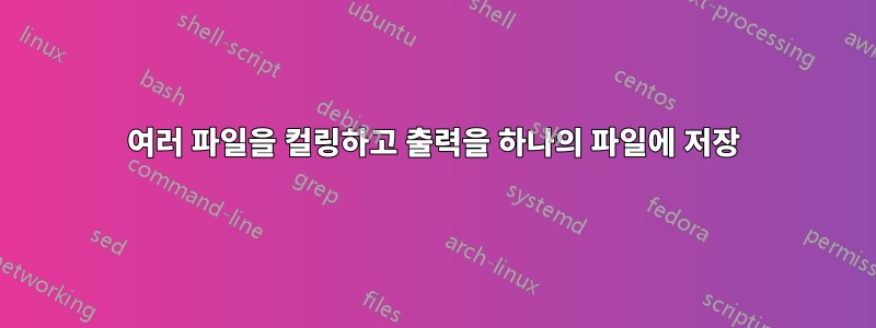 여러 파일을 컬링하고 출력을 하나의 파일에 저장