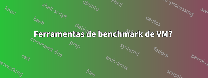 Ferramentas de benchmark de VM?