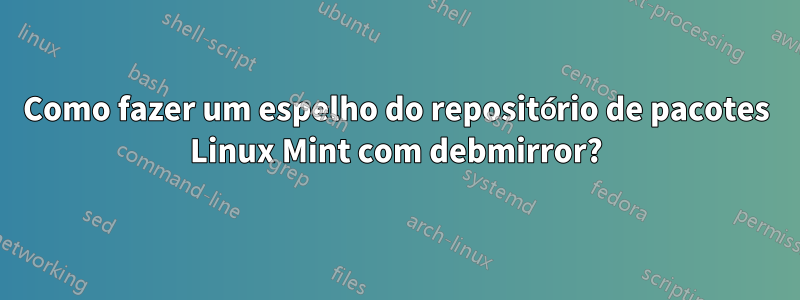 Como fazer um espelho do repositório de pacotes Linux Mint com debmirror?