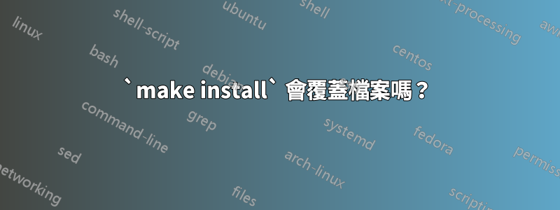 `make install` 會覆蓋檔案嗎？