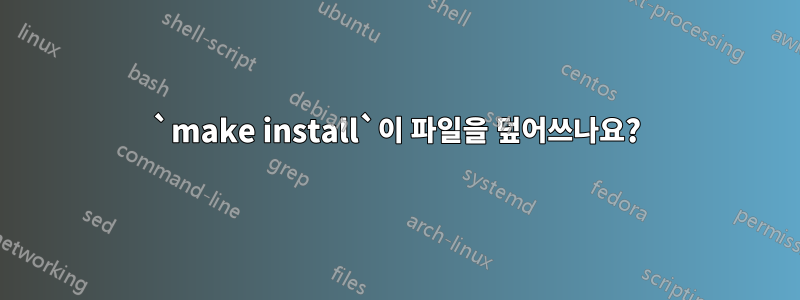 `make install`이 파일을 덮어쓰나요?